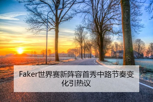Faker世界赛新阵容首秀中路节奏变化引热议