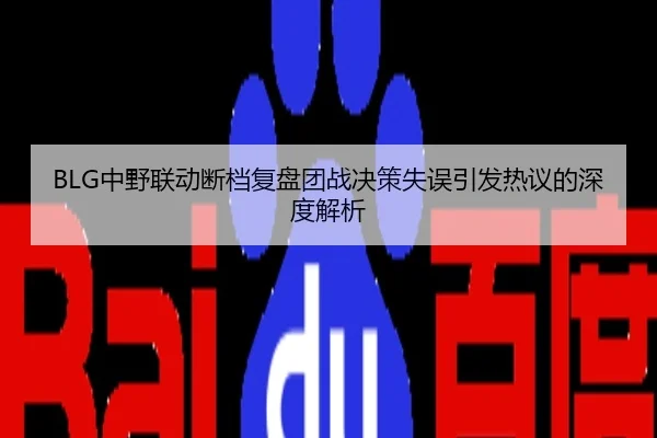 BLG中野联动断档复盘团战决策失误引发热议的深度解析